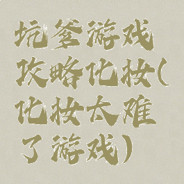 坑爹游戏攻略化妆(化妆太难了游戏)