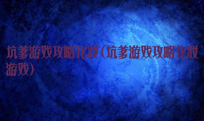 坑爹游戏攻略化妆(坑爹游戏攻略化妆游戏)