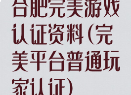 合肥完美游戏认证资料(完美平台普通玩家认证)
