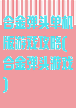 合金弹头单机版游戏攻略(合金弹头游戏)