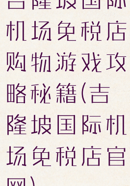 吉隆坡国际机场免税店购物游戏攻略秘籍(吉隆坡国际机场免税店官网)