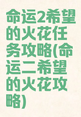 命运2希望的火花任务攻略(命运二希望的火花攻略)