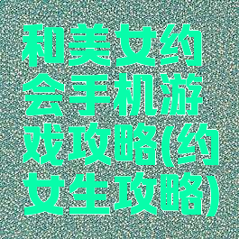 和美女约会手机游戏攻略(约女生攻略)