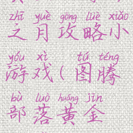图腾部落黄金版守护之月攻略小游戏(图腾部落黄金版宝物攻略)