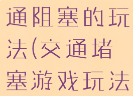 团建游戏交通阻塞的玩法(交通堵塞游戏玩法)