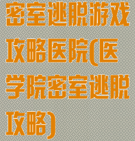 密室逃脱游戏攻略医院(医学院密室逃脱攻略)