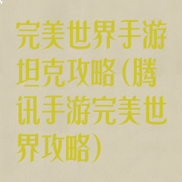 完美世界手游坦克攻略(腾讯手游完美世界攻略)