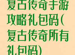 复古传奇手游攻略礼包码(复古传奇所有礼包码)