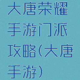大唐荣耀手游门派攻略(大唐手游)