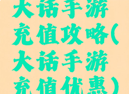 大话手游充值攻略(大话手游充值优惠)