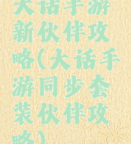 大话手游新伙伴攻略(大话手游同步套装伙伴攻略)