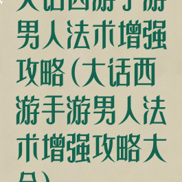 大话西游手游男人法术增强攻略(大话西游手游男人法术增强攻略大全)