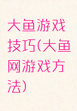 大鱼游戏技巧(大鱼网游戏方法)