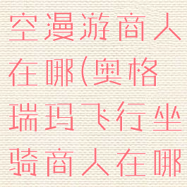 奥格瑞玛时空漫游商人在哪(奥格瑞玛飞行坐骑商人在哪)