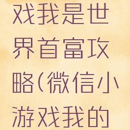 微信小游戏我是世界首富攻略(微信小游戏我的世界)
