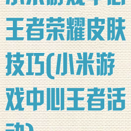 小米游戏中心王者荣耀皮肤技巧(小米游戏中心王者活动)