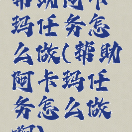 帮助阿卡玛任务怎么做(帮助阿卡玛任务怎么做啊)