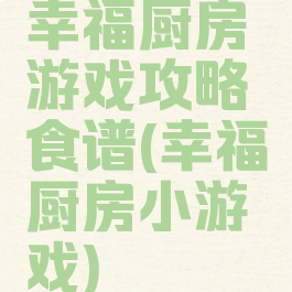 幸福厨房游戏攻略食谱(幸福厨房小游戏)