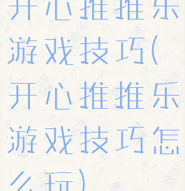开心推推乐游戏技巧(开心推推乐游戏技巧怎么玩)