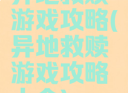 异地救赎游戏攻略(异地救赎游戏攻略大全)