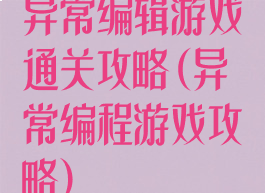异常编辑游戏通关攻略(异常编程游戏攻略)