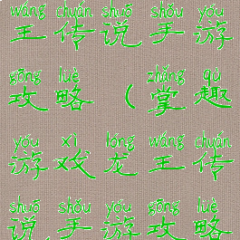 掌趣游戏龙王传说手游攻略(掌趣游戏龙王传说手游攻略视频)