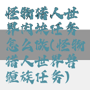 怪物猎人世界肉块任务怎么做(怪物猎人世界兽缠族任务)