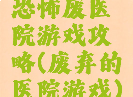 恐怖废医院游戏攻略(废弃的医院游戏)