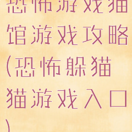 恐怖游戏猫馆游戏攻略(恐怖躲猫猫游戏入口)