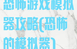 恐怖游戏模拟器攻略(恐怖的模拟器)