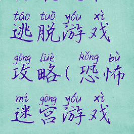 惊魂迷宫逃脱游戏攻略(恐怖迷宫游戏攻略)