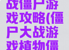 战僵尸游戏植物大战僵尸游戏攻略(僵尸大战游戏植物僵尸大战游戏)