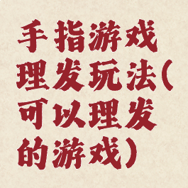 手指游戏理发玩法(可以理发的游戏)