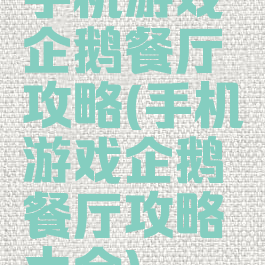 手机游戏企鹅餐厅攻略(手机游戏企鹅餐厅攻略大全)
