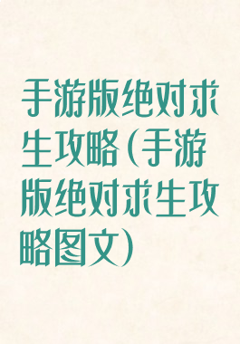 手游版绝对求生攻略(手游版绝对求生攻略图文)