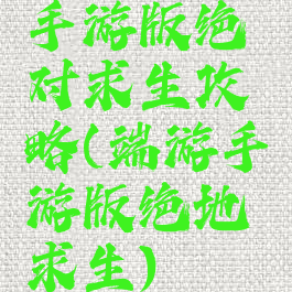 手游版绝对求生攻略(端游手游版绝地求生)