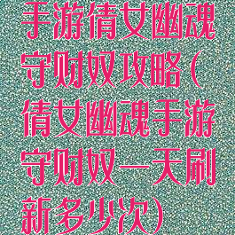 手游倩女幽魂守财奴攻略(倩女幽魂手游守财奴一天刷新多少次)