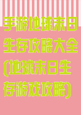 手游地球末日生存攻略大全(地球末日生存游戏攻略)