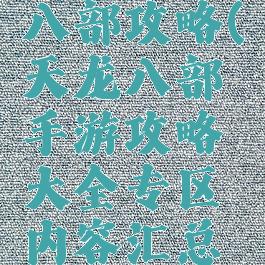 手游天龙八部攻略(天龙八部手游攻略大全专区内容汇总导航)