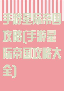手游星际帝国攻略(手游星际帝国攻略大全)