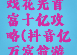 抖音小游戏花光首富十亿攻略(抖音亿万富翁游戏)