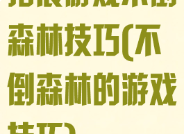 拓展游戏不倒森林技巧(不倒森林的游戏技巧)