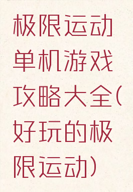 极限运动单机游戏攻略大全(好玩的极限运动)