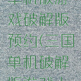 攻略三国单机版游戏破解版预约(三国单机破解版游戏大全免内购)