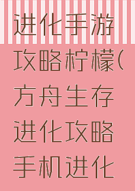 方舟生存进化手游攻略柠檬(方舟生存进化攻略手机进化攻略)