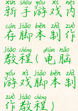 新手游戏内存脚本制作教程(电脑游戏脚本制作教程)