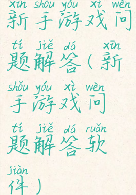 新手游戏问题解答(新手游戏问题解答软件)