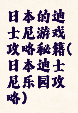 日本的迪士尼游戏攻略秘籍(日本迪士尼乐园攻略)