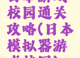 日本游戏校园通关攻略(日本模拟器游戏校园)