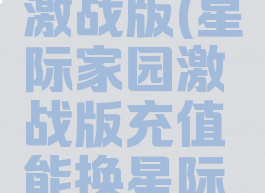 星际家园激战版(星际家园激战版充值能换星际币吗?)
